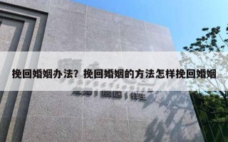 挽回婚姻办法？挽回婚姻的方法怎样挽回婚姻