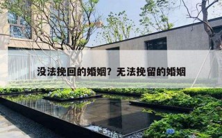 没法挽回的婚姻?无法挽留的婚姻 没法挽回的婚姻?无法挽留的婚姻