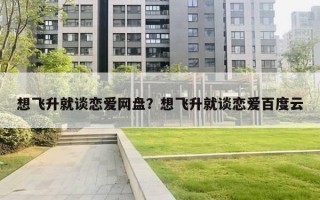 想飞升就谈恋爱网盘?想飞升就谈恋爱百度云 想飞升就谈恋爱网盘?想飞升就谈恋爱百度云