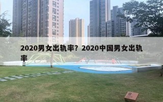 2020男女出轨率？2020中国男女出轨率
