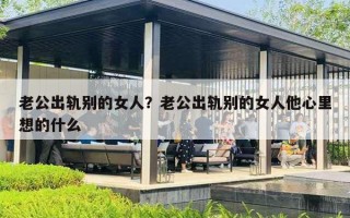 老公出轨别的女人？老公出轨别的女人他心里想的什么