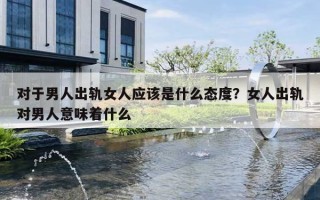 对于男人出轨女人应该是什么态度？女人出轨对男人意味着什么