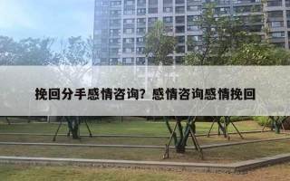 挽回分手感情咨询？感情咨询感情挽回