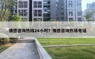 情感咨询热线24小时?情感咨询热线电话 情感咨询热线24小时?情感咨询热线电话