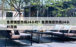 免费情感热线24小时？免费情感热线24小时咨询