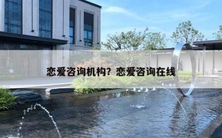 恋爱咨询机构？恋爱咨询在线