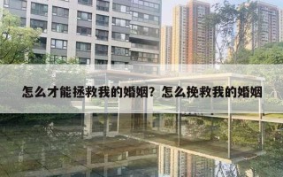 怎么才能拯救我的婚姻?怎么挽救我的婚姻 怎么才能拯救我的婚姻?怎么挽救我的婚姻