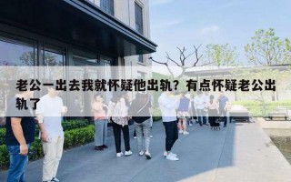 老公一出去我就怀疑他出轨？有点怀疑老公出轨了