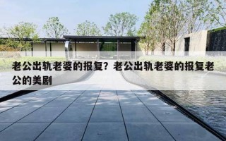 老公出轨老婆的报复？老公出轨老婆的报复老公的美剧