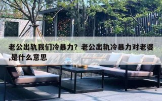 老公出轨我们冷暴力？老公出轨冷暴力对老婆,是什么意思
