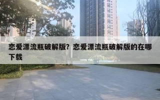 恋爱漂流瓶破解版？恋爱漂流瓶破解版的在哪下载