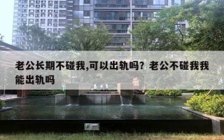 老公长期不碰我,可以出轨吗？老公不碰我我能出轨吗