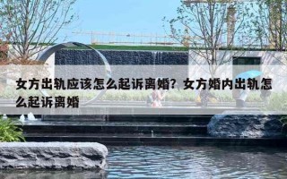 女方出轨应该怎么起诉离婚？女方婚内出轨怎么起诉离婚