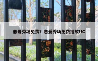 恋爱秀场免费?恋爱秀场免费播放UC 恋爱秀场免费?恋爱秀场免费播放UC
