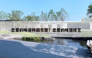 恋爱的味道韩国完整？恋爱的味道综艺