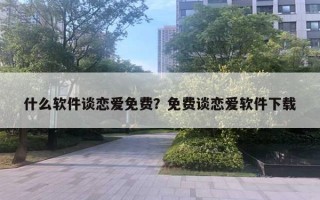 什么软件谈恋爱免费?免费谈恋爱软件下载 什么软件谈恋爱免费?免费谈恋爱软件下载