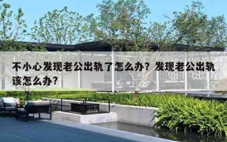 不小心发现老公出轨了怎么办？发现老公出轨该怎么办?