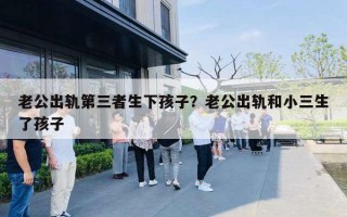 老公出轨第三者生下孩子?老公出轨和小三生了孩子 老公出轨第三者生下孩子?老公出轨和小三生了孩子