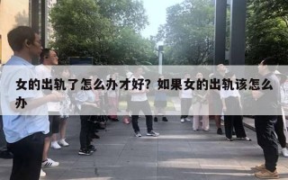 女的出轨了怎么办才好？如果女的出轨该怎么办