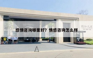 感情咨询哪里好？情感咨询怎么样