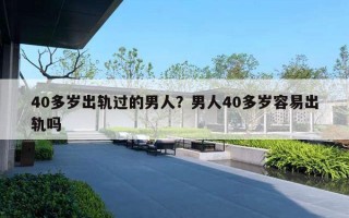 40多岁出轨过的男人？男人40多岁容易出轨吗