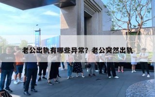老公出轨有哪些异常？老公突然出轨