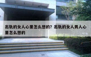 出轨的女人心里怎么想的?出轨的女人男人心里怎么想的 出轨的女人心里怎么想的?出轨的女人男人心里怎么想的