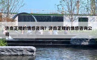 济南正规的情感咨询?济南正规的情感咨询公司 济南正规的情感咨询?济南正规的情感咨询公司