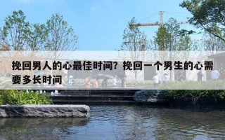 挽回男人的心最佳时间？挽回一个男生的心需要多长时间
