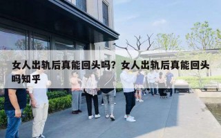 女人出轨后真能回头吗?女人出轨后真能回头吗知乎 女人出轨后真能回头吗?女人出轨后真能回头吗知乎