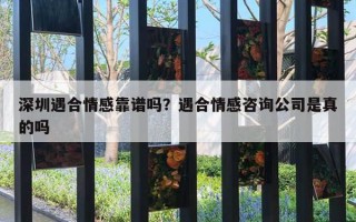 深圳遇合情感靠谱吗？遇合情感咨询公司是真的吗
