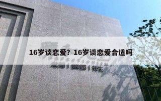 16岁谈恋爱？16岁谈恋爱合适吗