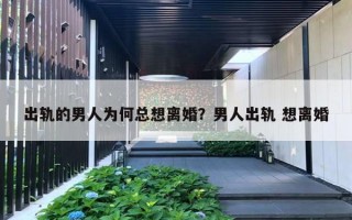 出轨的男人为何总想离婚?男人出轨 想离婚 出轨的男人为何总想离婚?男人出轨 想离婚