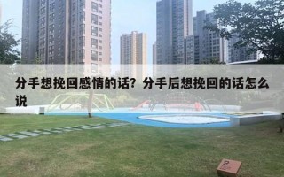 分手想挽回感情的话？分手后想挽回的话怎么说