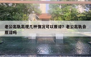 老公出轨出现几种情况可以原谅?老公出轨会原谅吗 老公出轨出现几种情况可以原谅?老公出轨会原谅吗