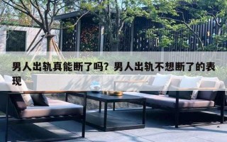 男人出轨真能断了吗？男人出轨不想断了的表现