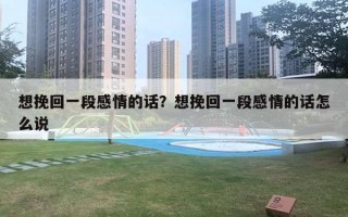 想挽回一段感情的话？想挽回一段感情的话怎么说