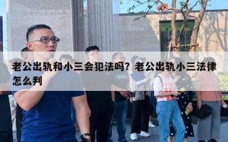 老公出轨和小三会犯法吗?老公出轨小三法律怎么判 老公出轨和小三会犯法吗?老公出轨小三法律怎么判