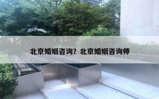 北京婚姻咨询？北京婚姻咨询师