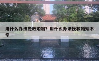 用什么办法挽救婚姻？用什么办法挽救婚姻不幸