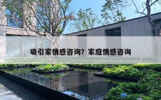 吸引家情感咨询？家庭情感咨询