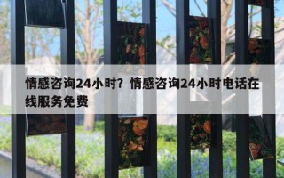 情感咨询24小时?情感咨询24小时电话在线服务免费 情感咨询24小时?情感咨询24小时电话在线服务免费