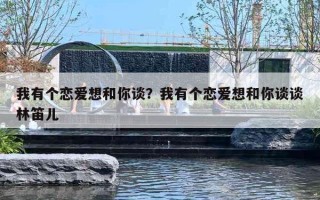 我有个恋爱想和你谈？我有个恋爱想和你谈谈林笛儿