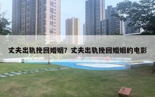 丈夫出轨挽回婚姻?丈夫出轨挽回婚姻的电影 丈夫出轨挽回婚姻?丈夫出轨挽回婚姻的电影