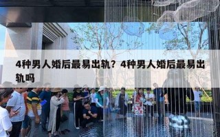 4种男人婚后最易出轨?4种男人婚后最易出轨吗 4种男人婚后最易出轨?4种男人婚后最易出轨吗