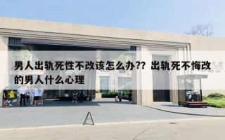 男人出轨死性不改该怎么办?？出轨死不悔改的男人什么心理