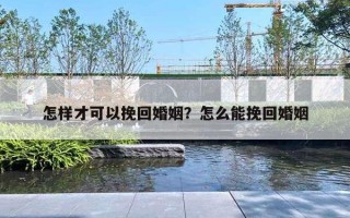 怎样才可以挽回婚姻?怎么能挽回婚姻 怎样才可以挽回婚姻?怎么能挽回婚姻