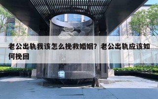 老公出轨我该怎么挽救婚姻?老公出轨应该如何挽回 老公出轨我该怎么挽救婚姻?老公出轨应该如何挽回