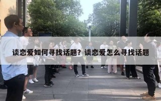 谈恋爱如何寻找话题？谈恋爱怎么寻找话题