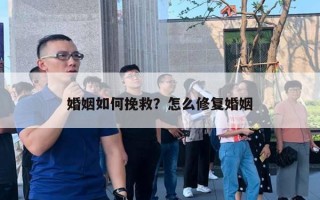 婚姻如何挽救？怎么修复婚姻